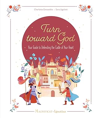 Turn toward God: Your Guide to Defending the Castle of Your Heart (HB) /  Charlotte Grossetête (Author), Sara Ugolotti (Illustrator)